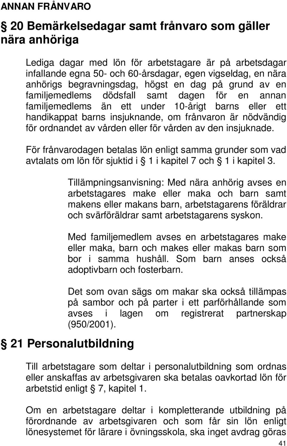 nödvändig för ordnandet av vården eller för vården av den insjuknade. För frånvarodagen betalas lön enligt samma grunder som vad avtalats om lön för sjuktid i 1 i kapitel 7 och 1 i kapitel 3.