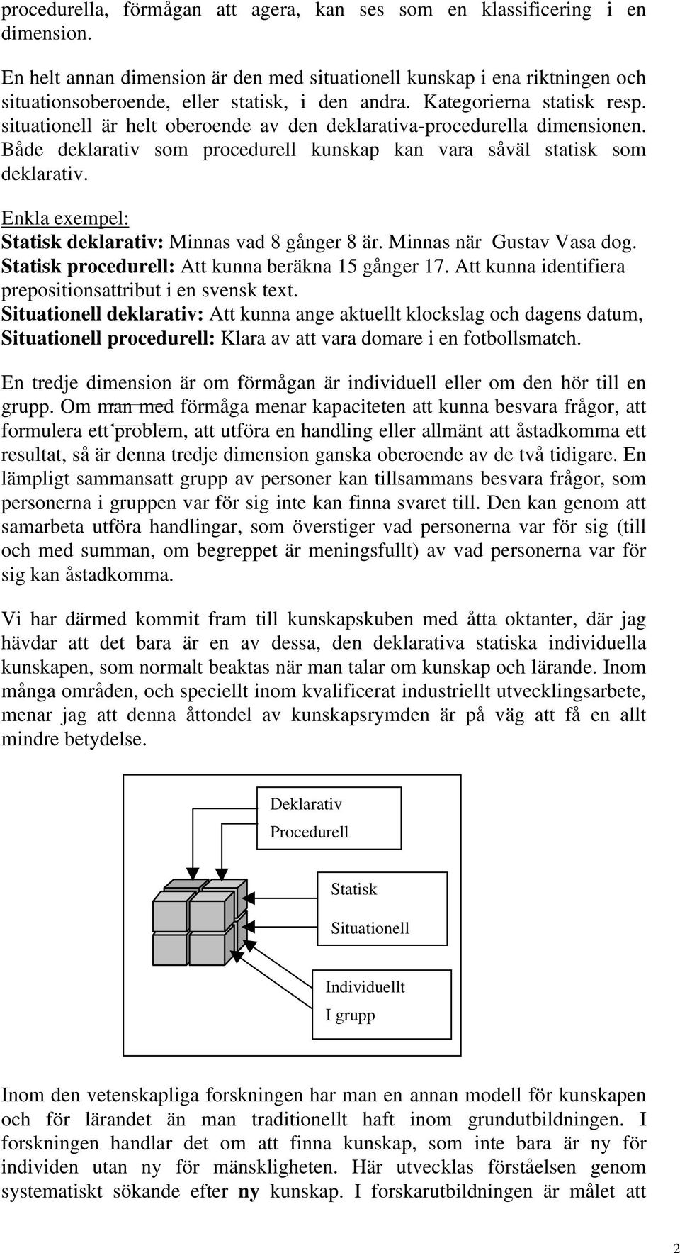 situationell är helt oberoende av den deklarativa-procedurella dimensionen. Både deklarativ som procedurell kunskap kan vara såväl statisk som deklarativ.