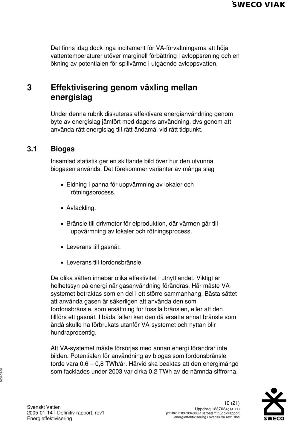 3 Effektivisering genom växling mellan energislag Under denna rubrik diskuteras effektivare energianvändning genom byte av energislag jämfört med dagens användning, dvs genom att använda rätt