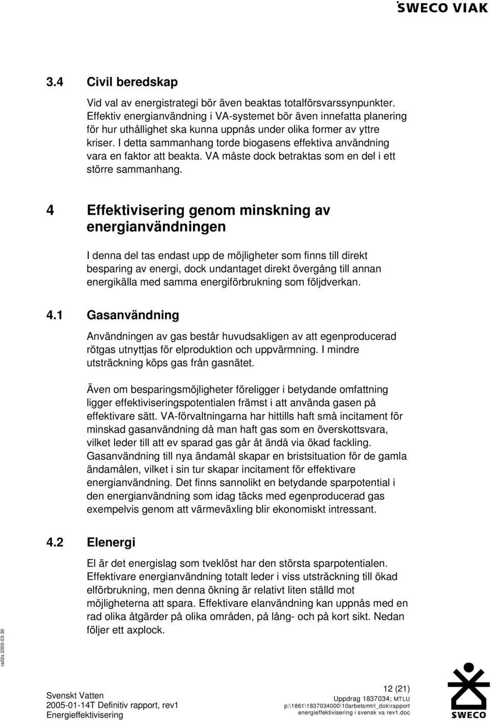 I detta sammanhang torde biogasens effektiva användning vara en faktor att beakta. VA måste dock betraktas som en del i ett större sammanhang.