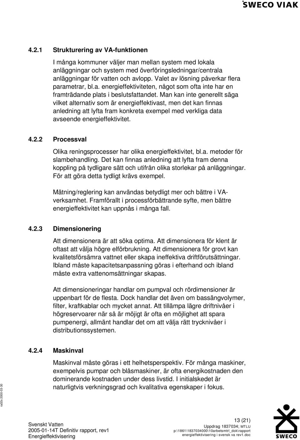 Man kan inte generellt säga vilket alternativ som är energieffektivast, men det kan finnas anledning att lyfta fram konkreta exempel med verkliga data avseende energieffektivitet. 4.2.