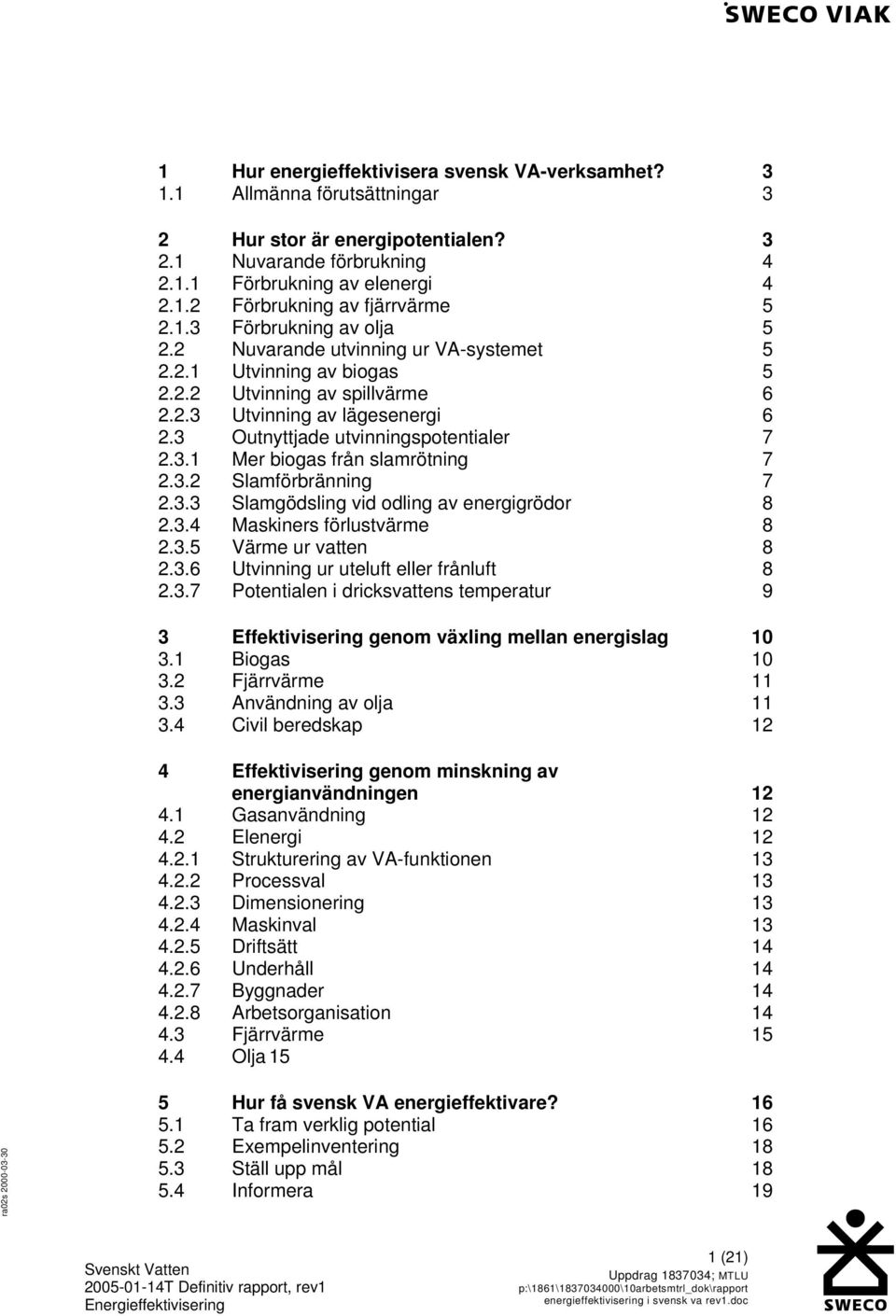 3 Outnyttjade utvinningspotentialer 7 2.3.1 Mer biogas från slamrötning 7 2.3.2 Slamförbränning 7 2.3.3 Slamgödsling vid odling av energigrödor 8 2.3.4 Maskiners förlustvärme 8 2.3.5 Värme ur vatten 8 2.