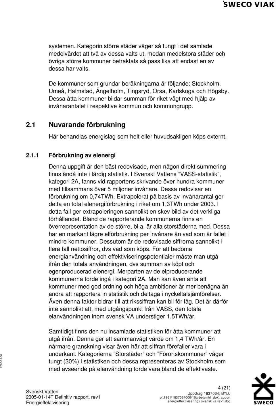 De kommuner som grundar beräkningarna är följande: Stockholm, Umeå, Halmstad, Ängelholm, Tingsryd, Orsa, Karlskoga och Högsby.