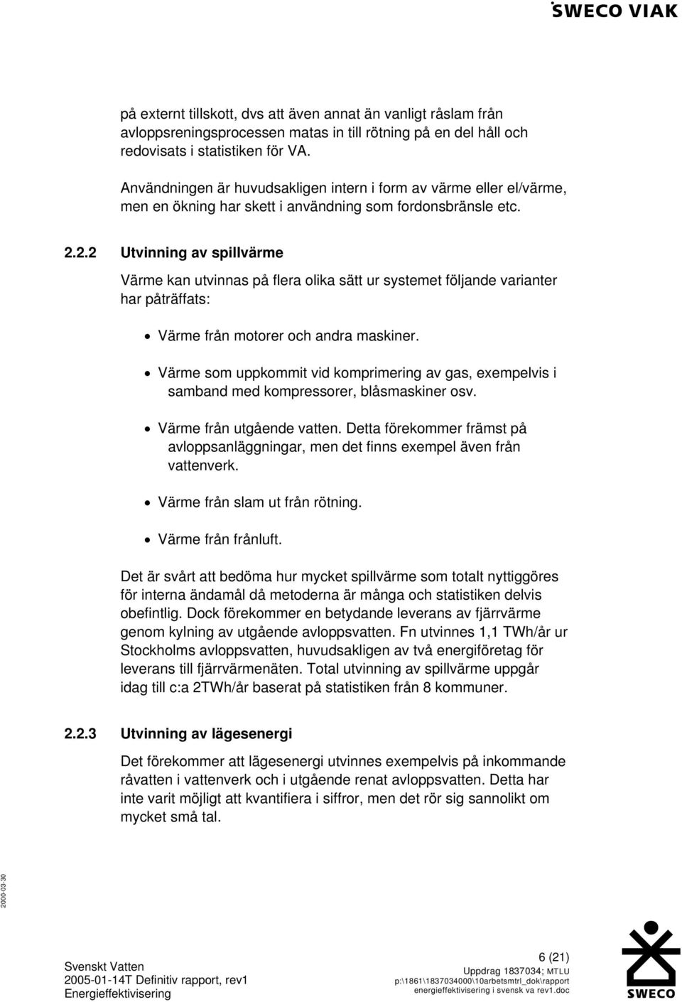 2.2 Utvinning av spillvärme Värme kan utvinnas på flera olika sätt ur systemet följande varianter har påträffats: Värme från motorer och andra maskiner.