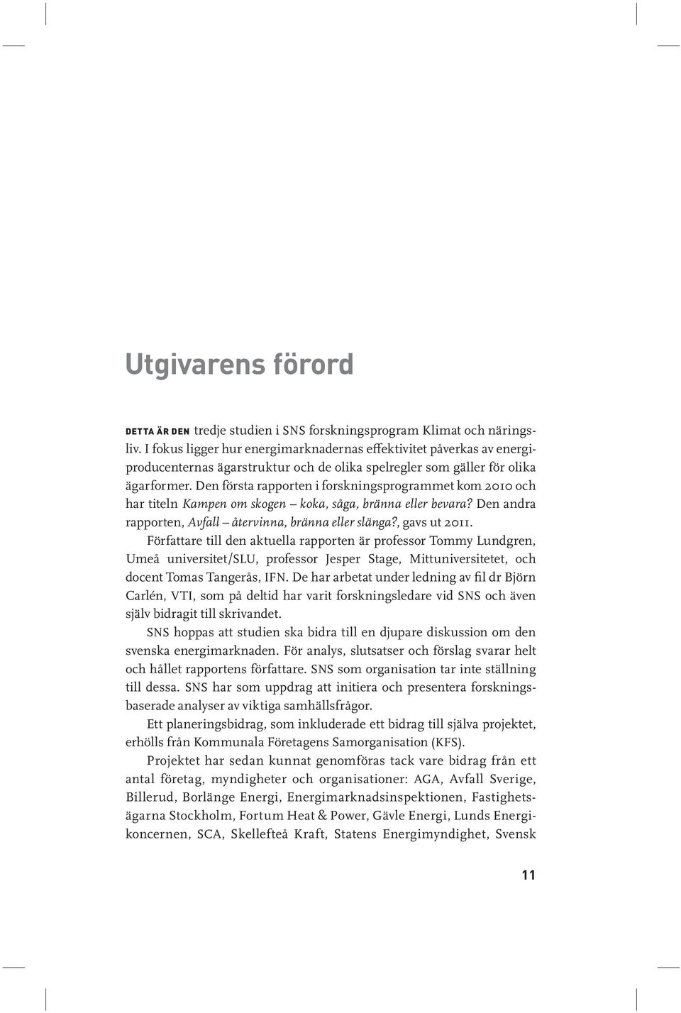 Den första rapporten i forskningsprogrammet kom 2010 och har titeln Kampen om skogen koka, såga, bränna eller bevara? Den andra rapporten, Avfall återvinna, bränna eller slänga?, gavs ut 2011.