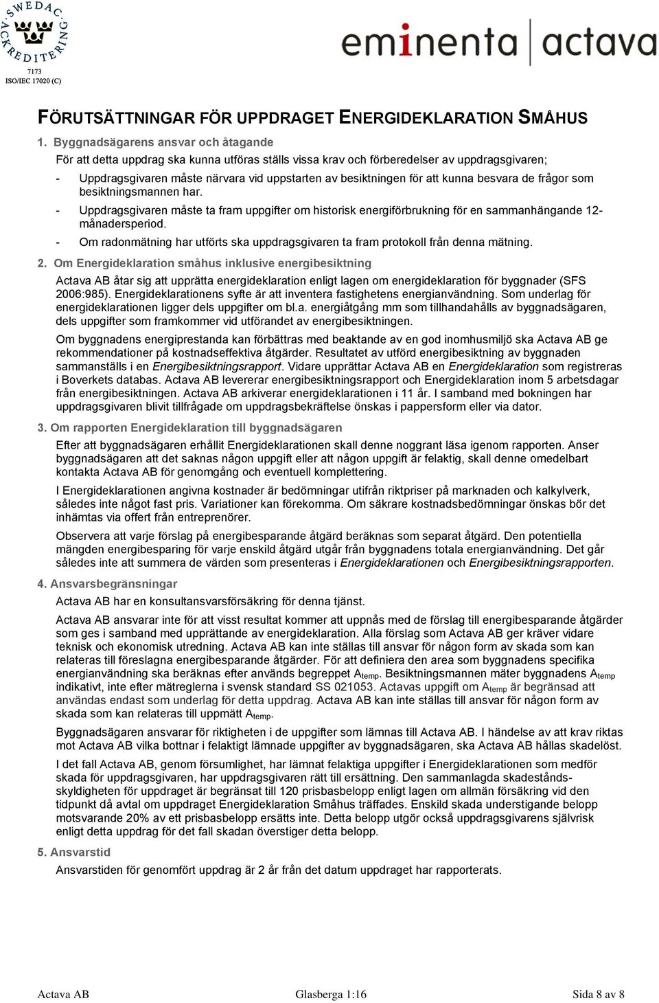 att kunna besvara de frågor som besiktningsmannen har. - Uppdragsgivaren måste ta fram uppgifter om historisk energiförbrukning för en sammanhängande 12- månadersperiod.