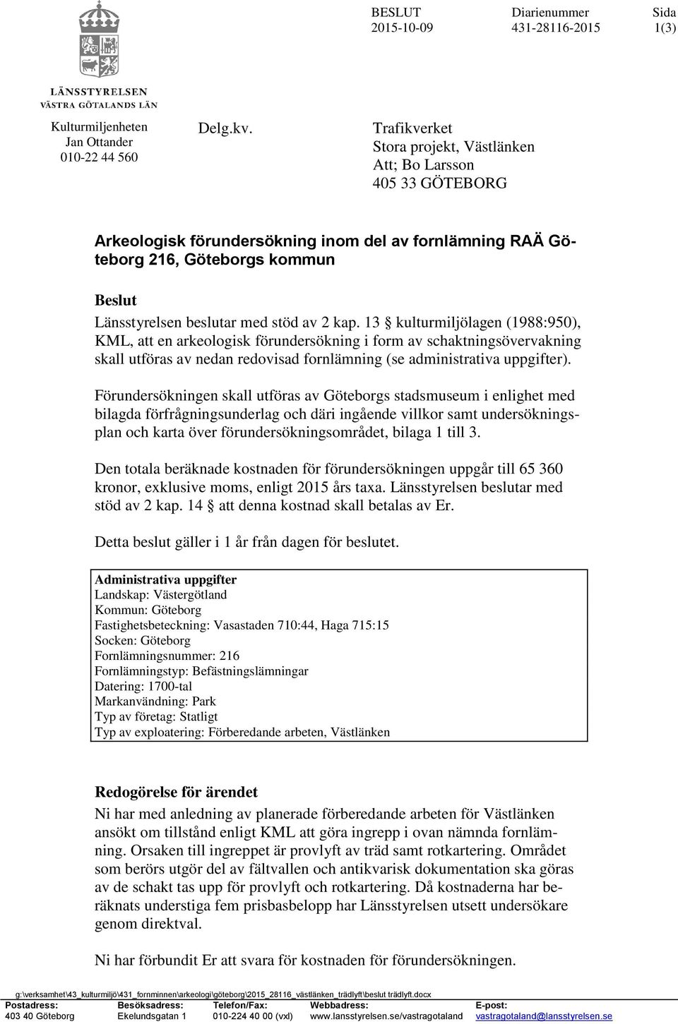 2 kap. 13 kulturmiljölagen (1988:95), KML, att en arkeologisk förundersökning i form av schaktningsövervakning skall utföras av nedan redovisad fornlämning (se administrativa uppgifter).