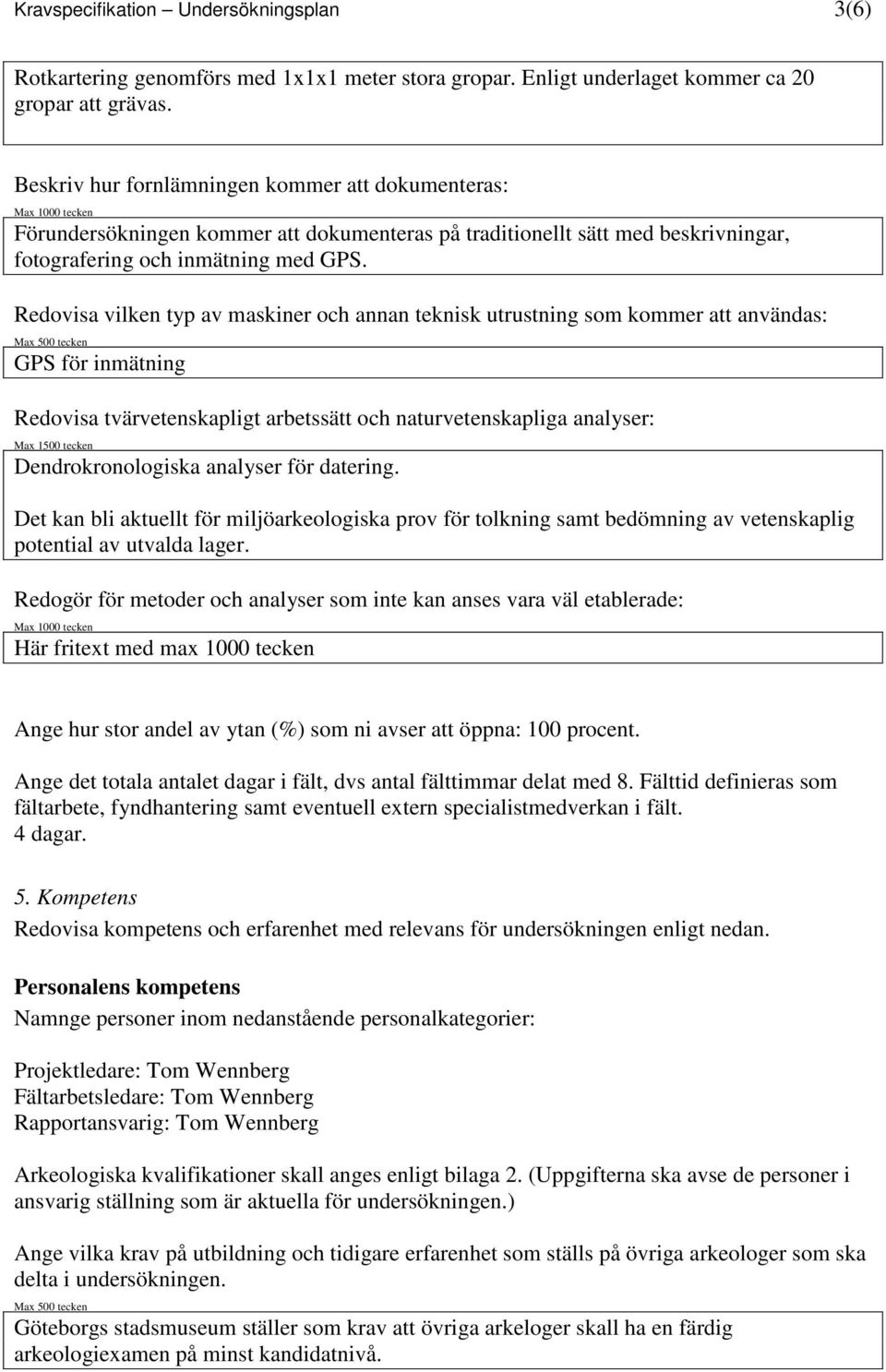 Redovisa vilken typ av maskiner och annan teknisk utrustning som kommer att användas: Max 5 tecken GPS för inmätning Redovisa tvärvetenskapligt arbetssätt och naturvetenskapliga analyser: Max 15