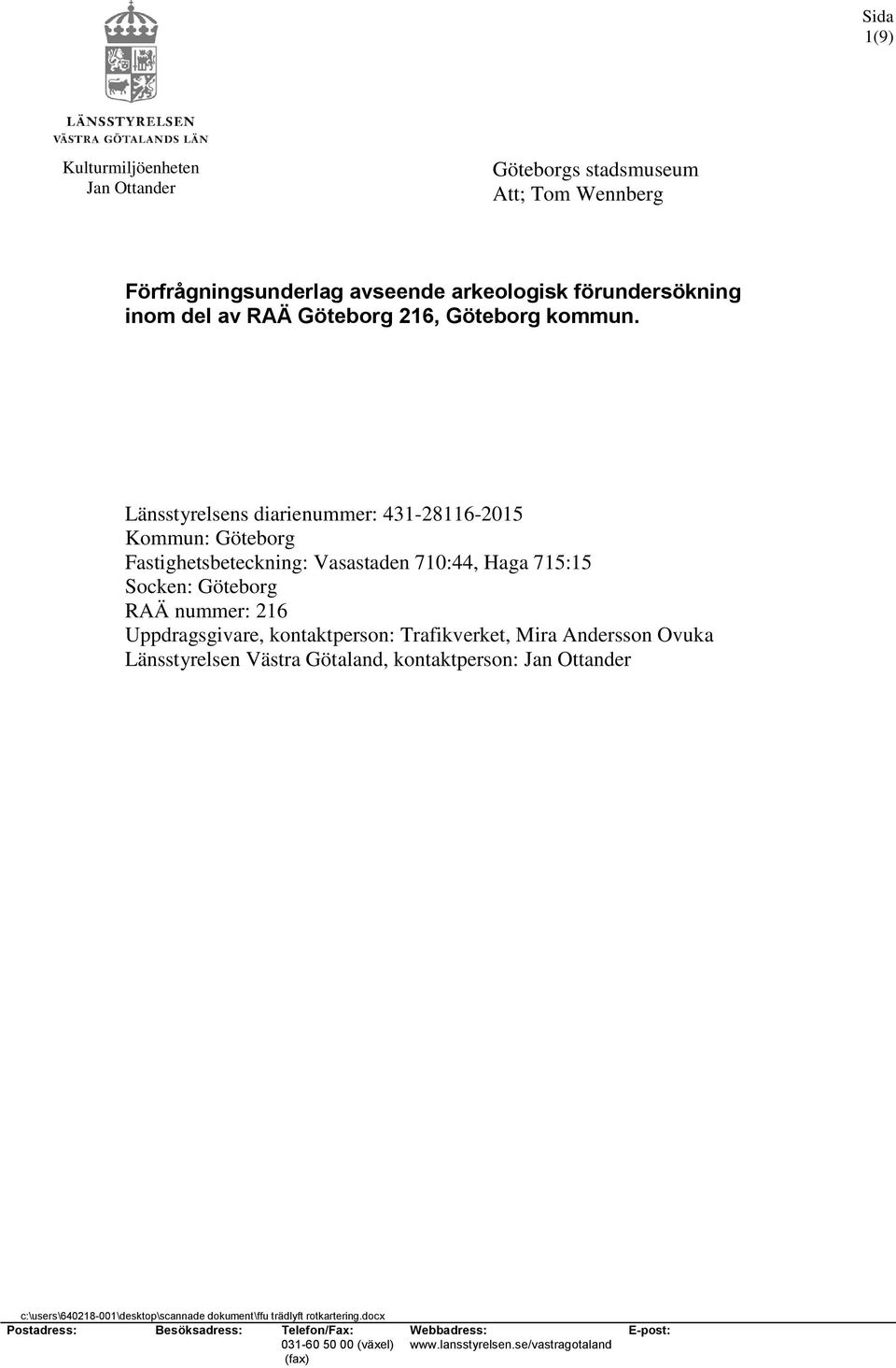 Länsstyrelsens diarienummer: 431-28116-215 Kommun: Göteborg Fastighetsbeteckning: Vasastaden 71:44, Haga 715:15 Socken: Göteborg RAÄ nummer: 216 Uppdragsgivare,