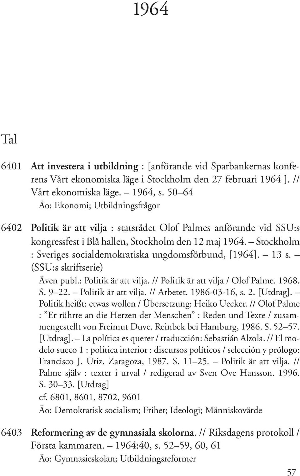 Stockholm : Sveriges socialdemokratiska ungdomsförbund, [1964]. 13 s. (SSU:s skriftserie) Även publ.: Politik är att vilja. // Politik är att vilja / Olof Palme. 1968. S. 9 22. Politik är att vilja. // Arbetet.