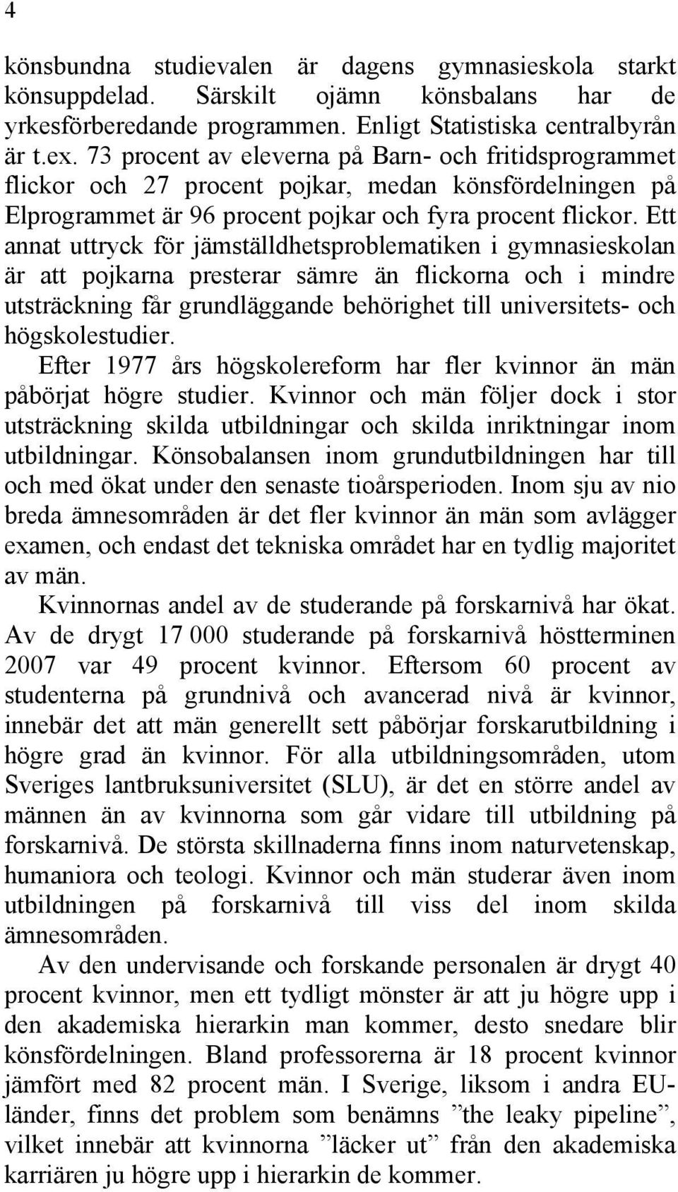 Ett annat uttryck för jämställdhetsproblematiken i gymnasieskolan är att pojkarna presterar sämre än flickorna och i mindre utsträckning får grundläggande behörighet till universitets- och