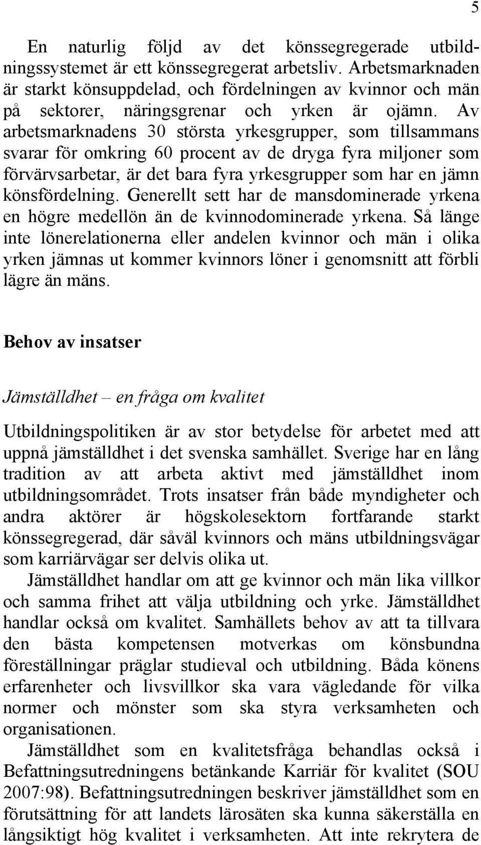 Av arbetsmarknadens 30 största yrkesgrupper, som tillsammans svarar för omkring 60 procent av de dryga fyra miljoner som förvärvsarbetar, är det bara fyra yrkesgrupper som har en jämn könsfördelning.