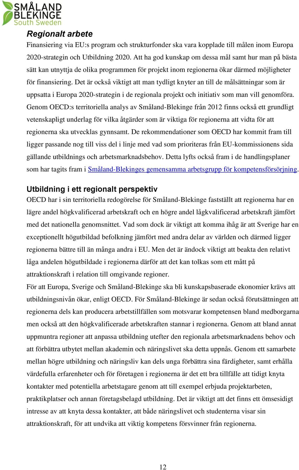 Det är också viktigt att man tydligt knyter an till de målsättningar som är uppsatta i Europa 2020-strategin i de regionala projekt och initiativ som man vill genomföra.