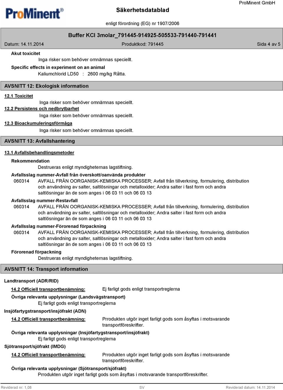 Avfallsslag nummer-avfall från överskott/oanvända produkter Avfallsslag nummer-restavfall Avfallsslag nummer-förorenad förpackning Förorenad förpackning Destrueras enligt myndigheternas lagstiftning.