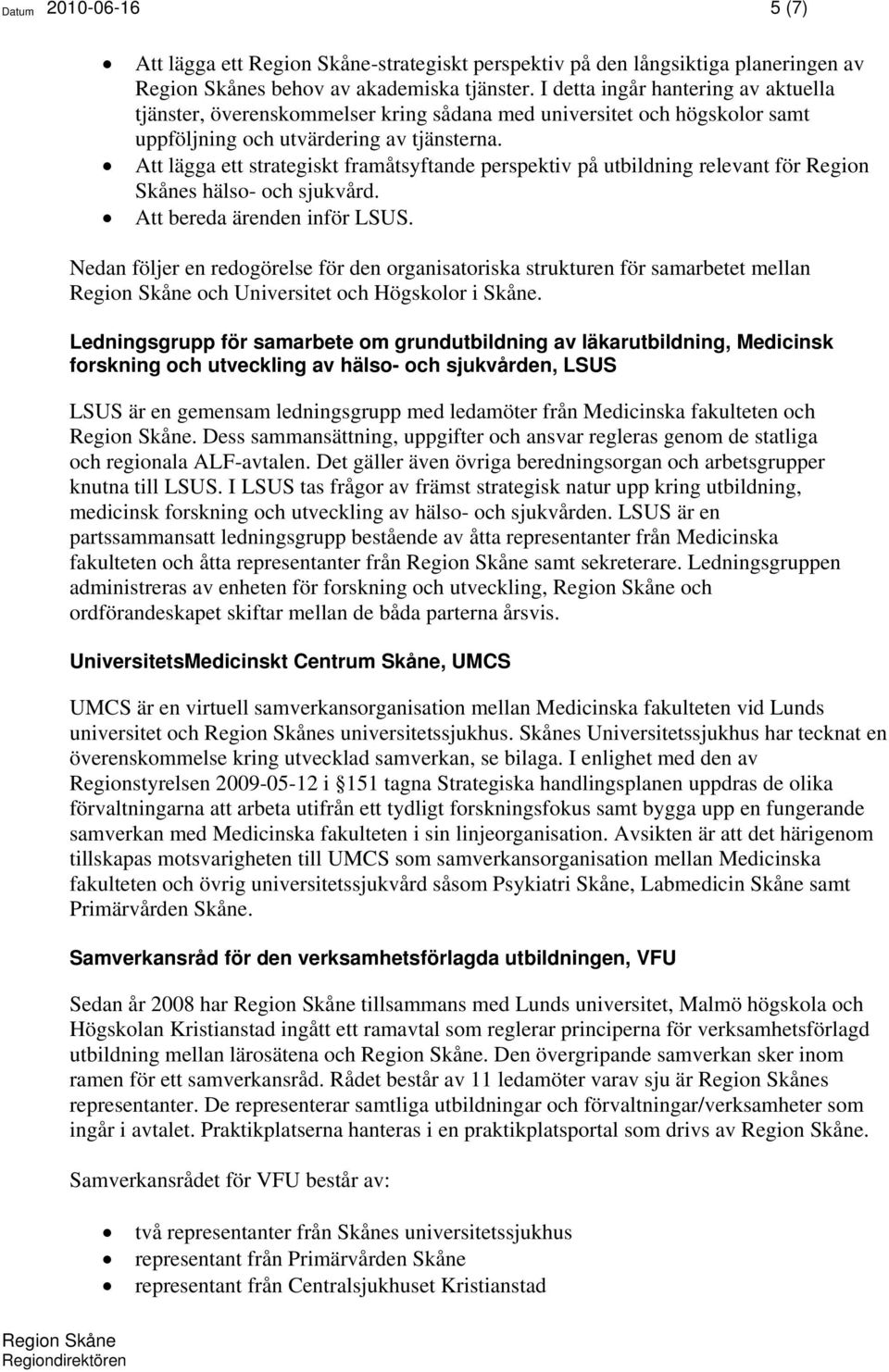 Att lägga ett strategiskt framåtsyftande perspektiv på utbildning relevant för Region Skånes hälso- och sjukvård. Att bereda ärenden inför LSUS.