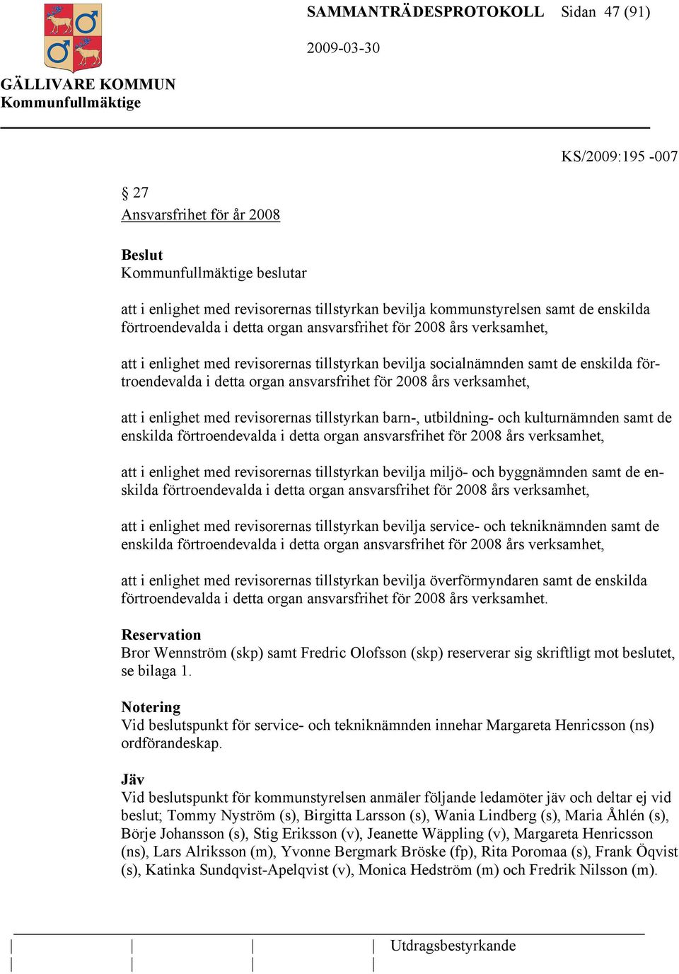 att i enlighet med revisorernas tillstyrkan barn-, utbildning- och kulturnämnden samt de enskilda förtroendevalda i detta organ ansvarsfrihet för 2008 års verksamhet, att i enlighet med revisorernas