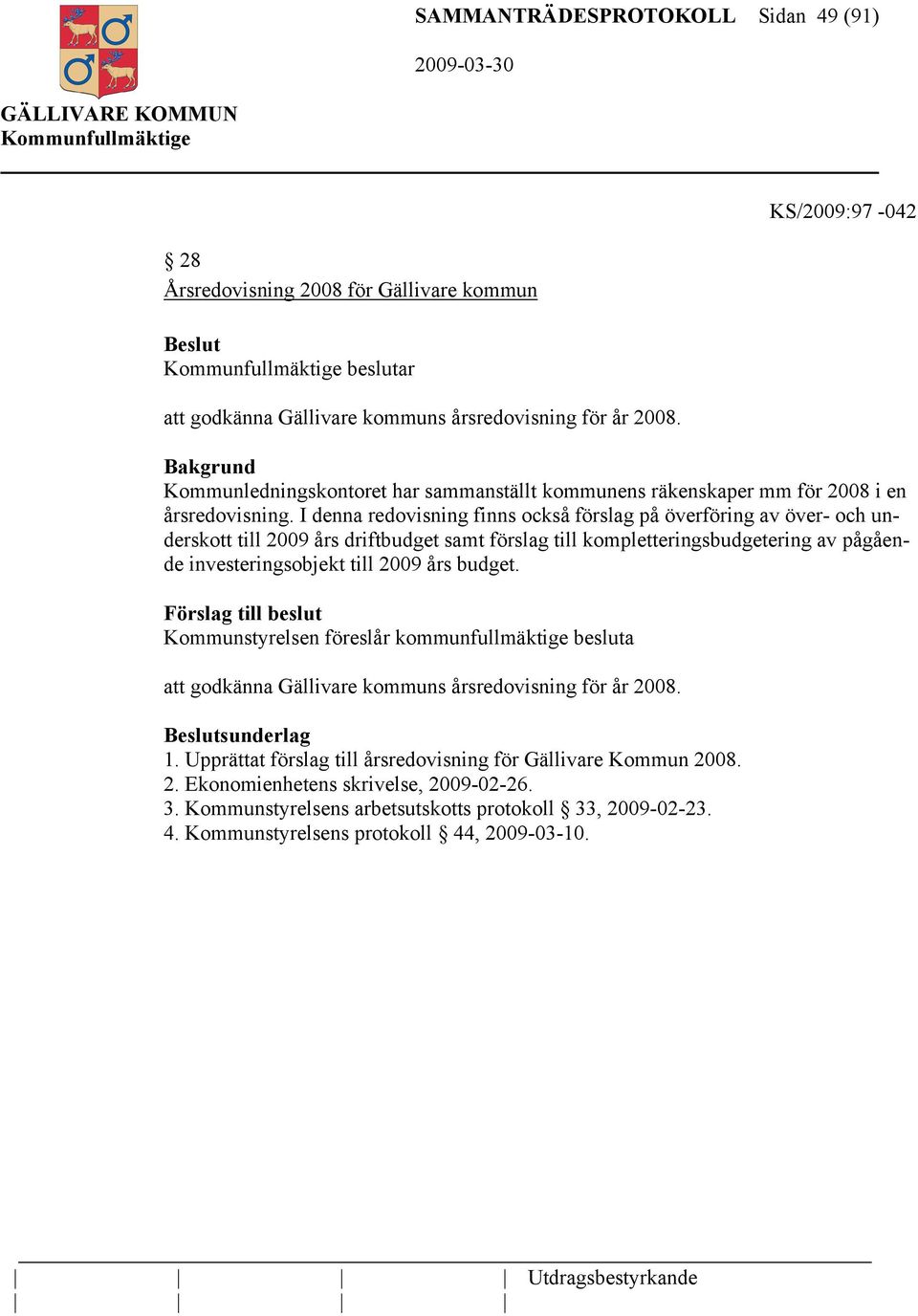 I denna redovisning finns också förslag på överföring av över- och underskott till 2009 års driftbudget samt förslag till kompletteringsbudgetering av pågående investeringsobjekt till 2009 års budget.