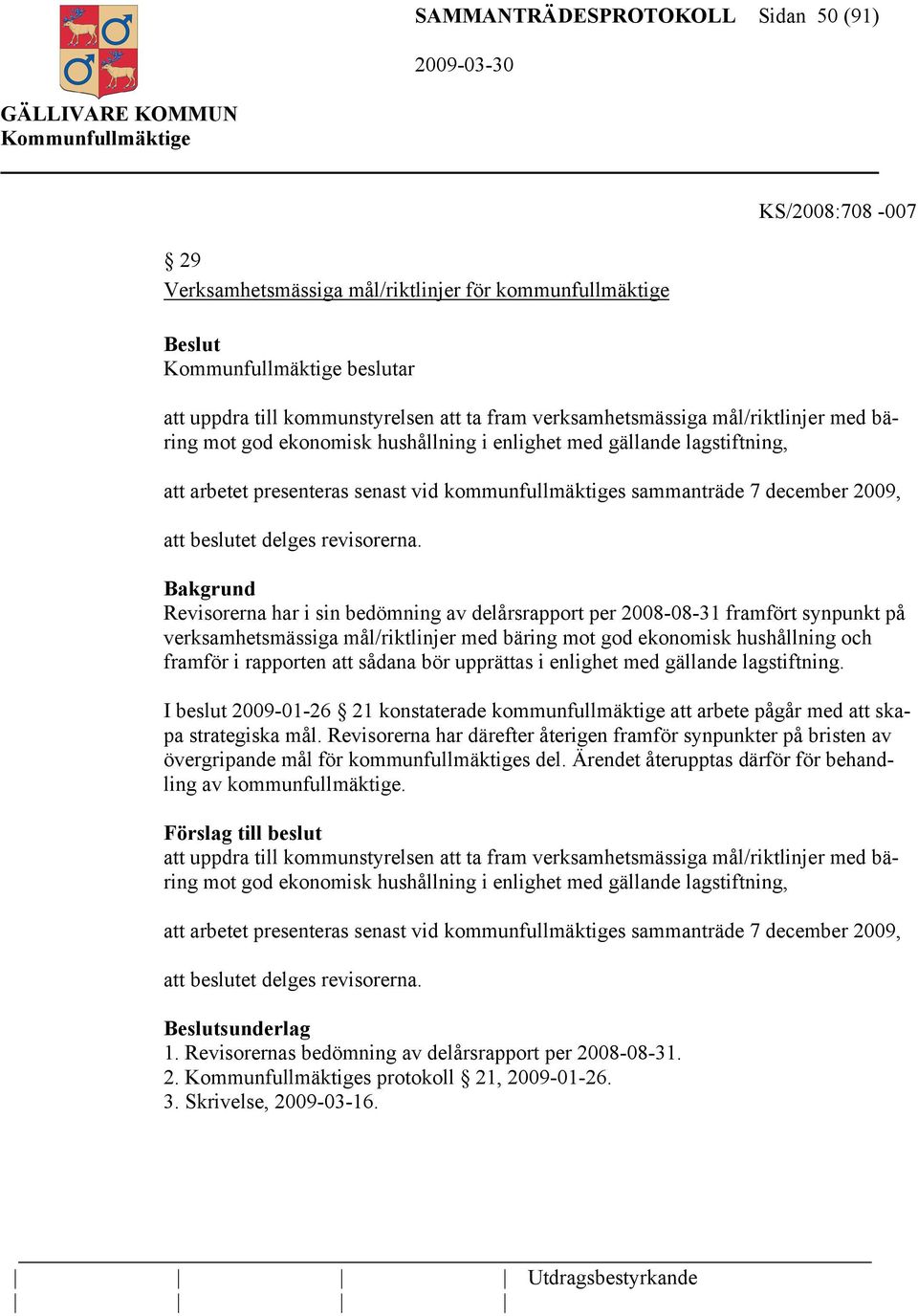 Revisorerna har i sin bedömning av delårsrapport per 2008-08-31 framfört synpunkt på verksamhetsmässiga mål/riktlinjer med bäring mot god ekonomisk hushållning och framför i rapporten att sådana bör