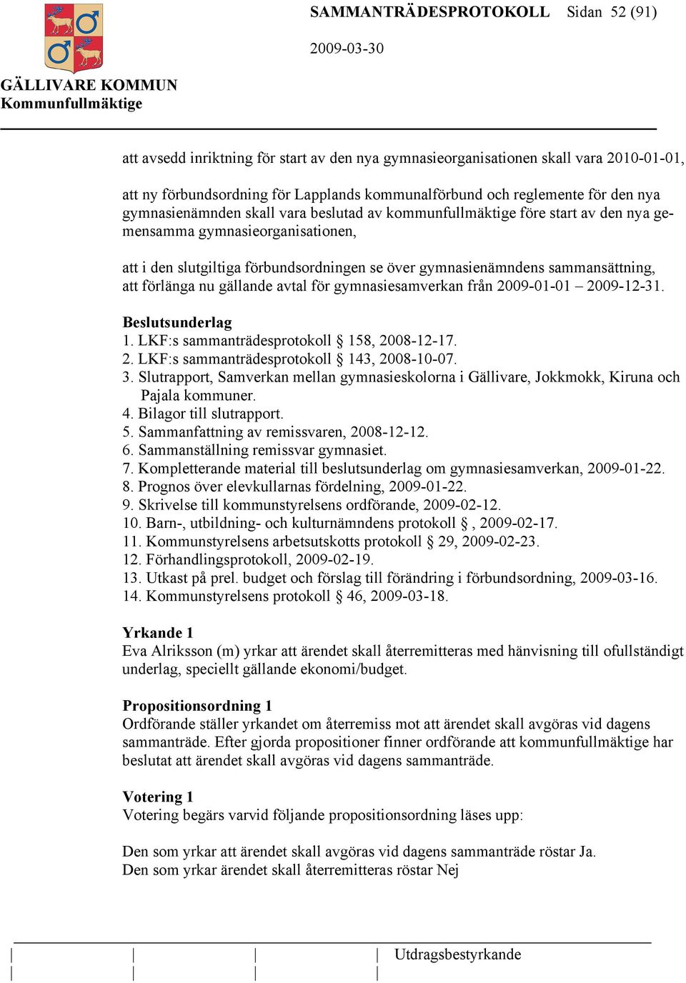 sammansättning, att förlänga nu gällande avtal för gymnasiesamverkan från 2009-01-01 2009-12-31. sunderlag 1. LKF:s sammanträdesprotokoll 158, 2008-12-17. 2. LKF:s sammanträdesprotokoll 143, 2008-10-07.