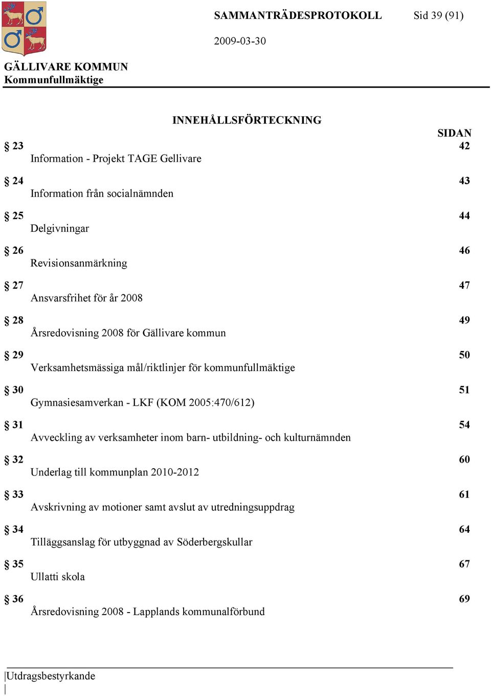 Gymnasiesamverkan - LKF (KOM 2005:470/612) 31 54 Avveckling av verksamheter inom barn- utbildning- och kulturnämnden 32 60 Underlag till kommunplan 2010-2012 33 61 Avskrivning