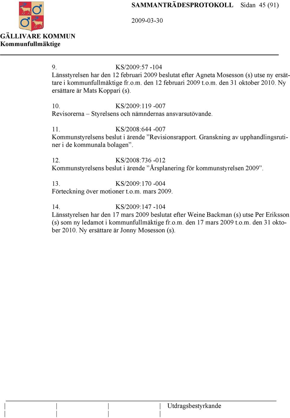 Granskning av upphandlingsrutiner i de kommunala bolagen. 12. KS/2008:736-012 Kommunstyrelsens beslut i ärende Årsplanering för kommunstyrelsen 2009. 13. KS/2009:170-004 Förteckning över motioner t.o.m. mars 2009.
