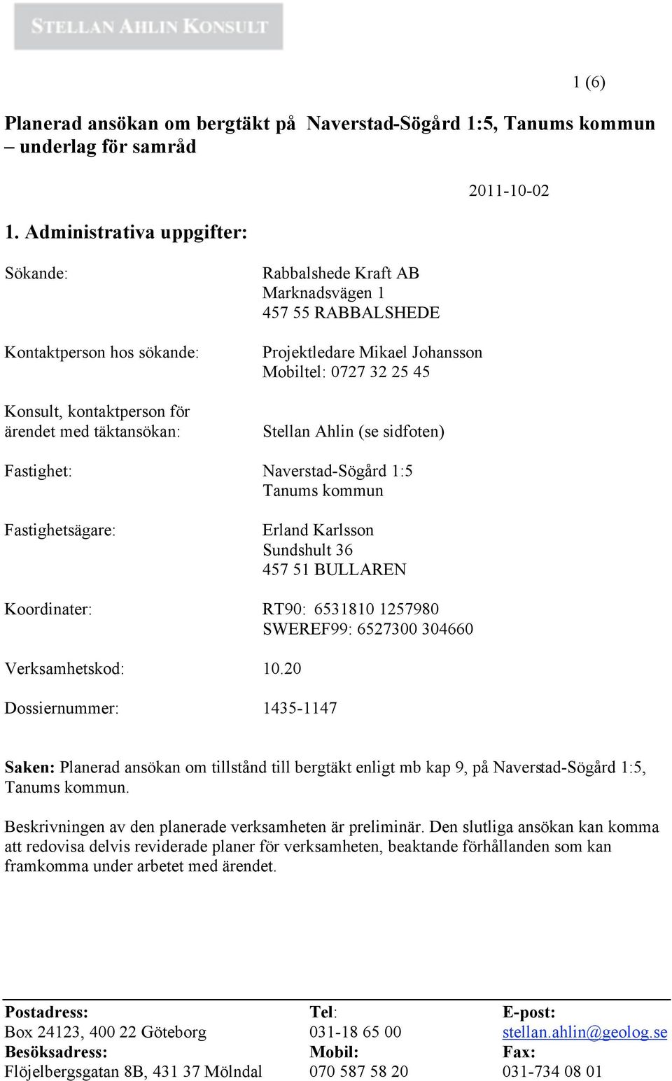 Mikael Johansson Mobiltel: 0727 32 25 45 Stellan Ahlin (se sidfoten) Fastighet: Naverstad-Sögård 1:5 Tanums kommun Fastighetsägare: Erland Karlsson Sundshult 36 457 51 BULLAREN Koordinater: RT90: