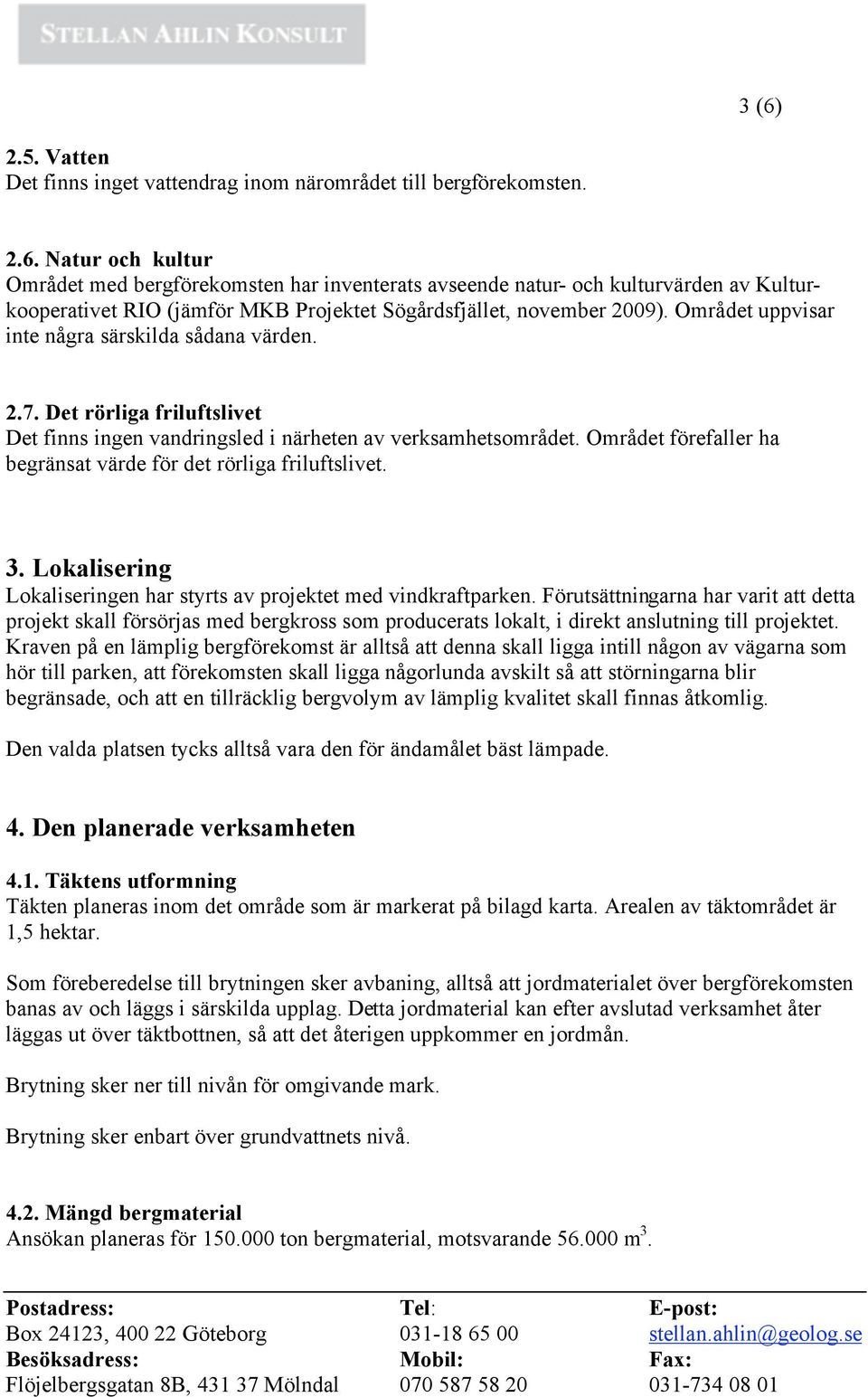 Området förefaller ha begränsat värde för det rörliga friluftslivet. 3. Lokalisering Lokaliseringen har styrts av projektet med vindkraftparken.