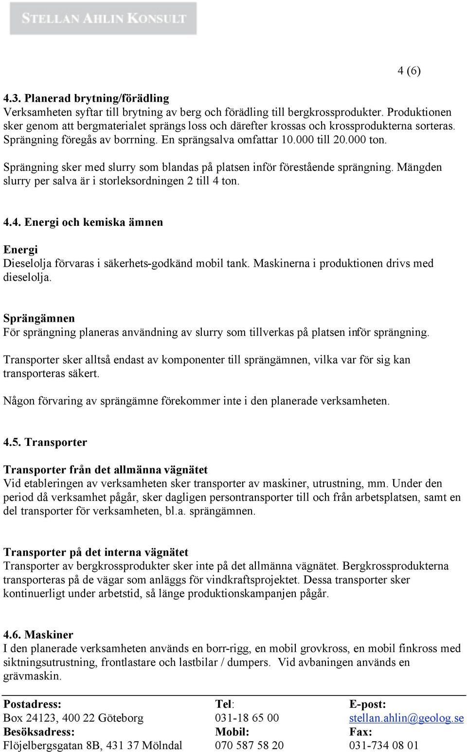 Sprängning sker med slurry som blandas på platsen inför förestående sprängning. Mängden slurry per salva är i storleksordningen 2 till 4 