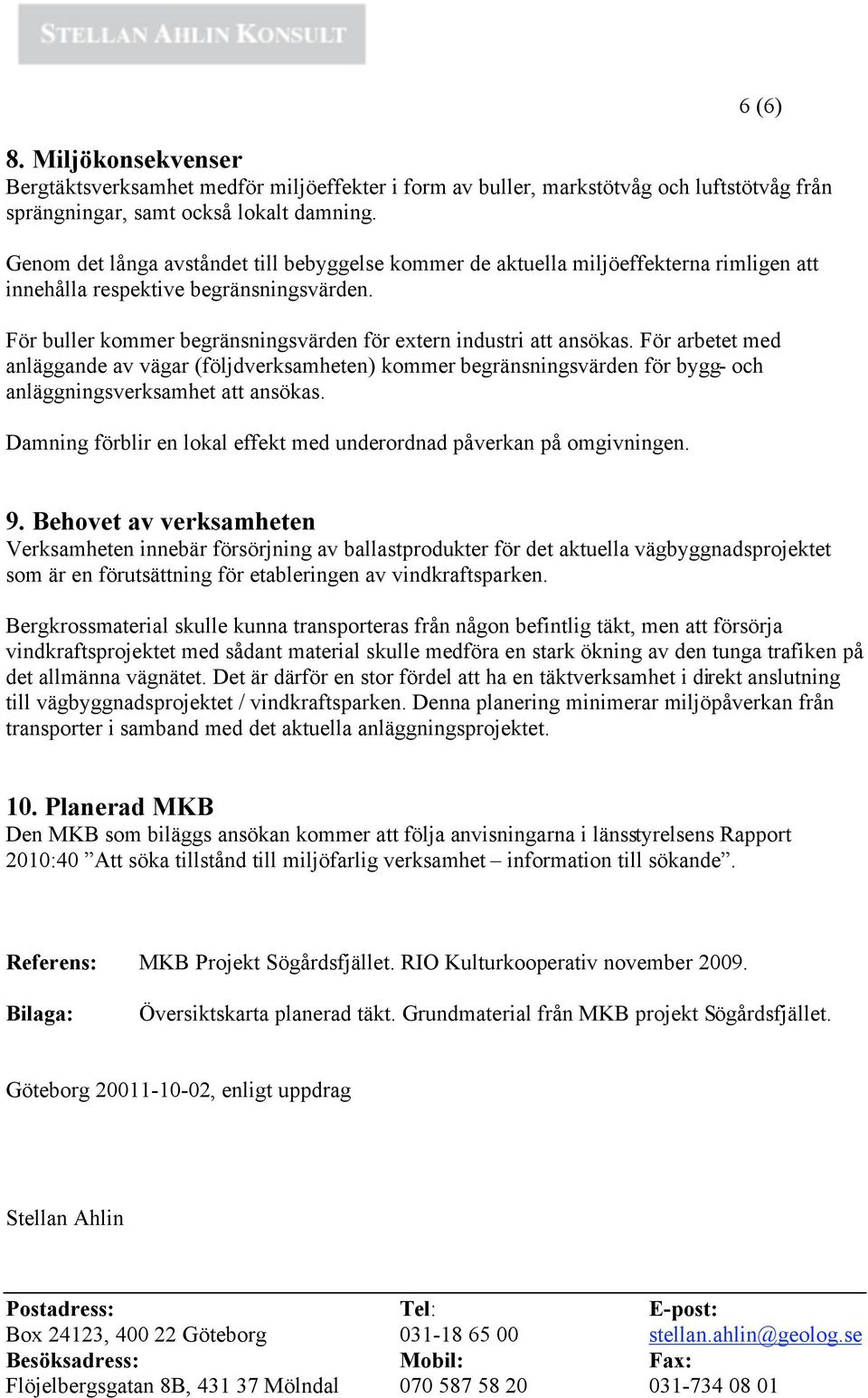 För arbetet med anläggande av vägar (följdverksamheten) kommer begränsningsvärden för bygg- och anläggningsverksamhet att ansökas.