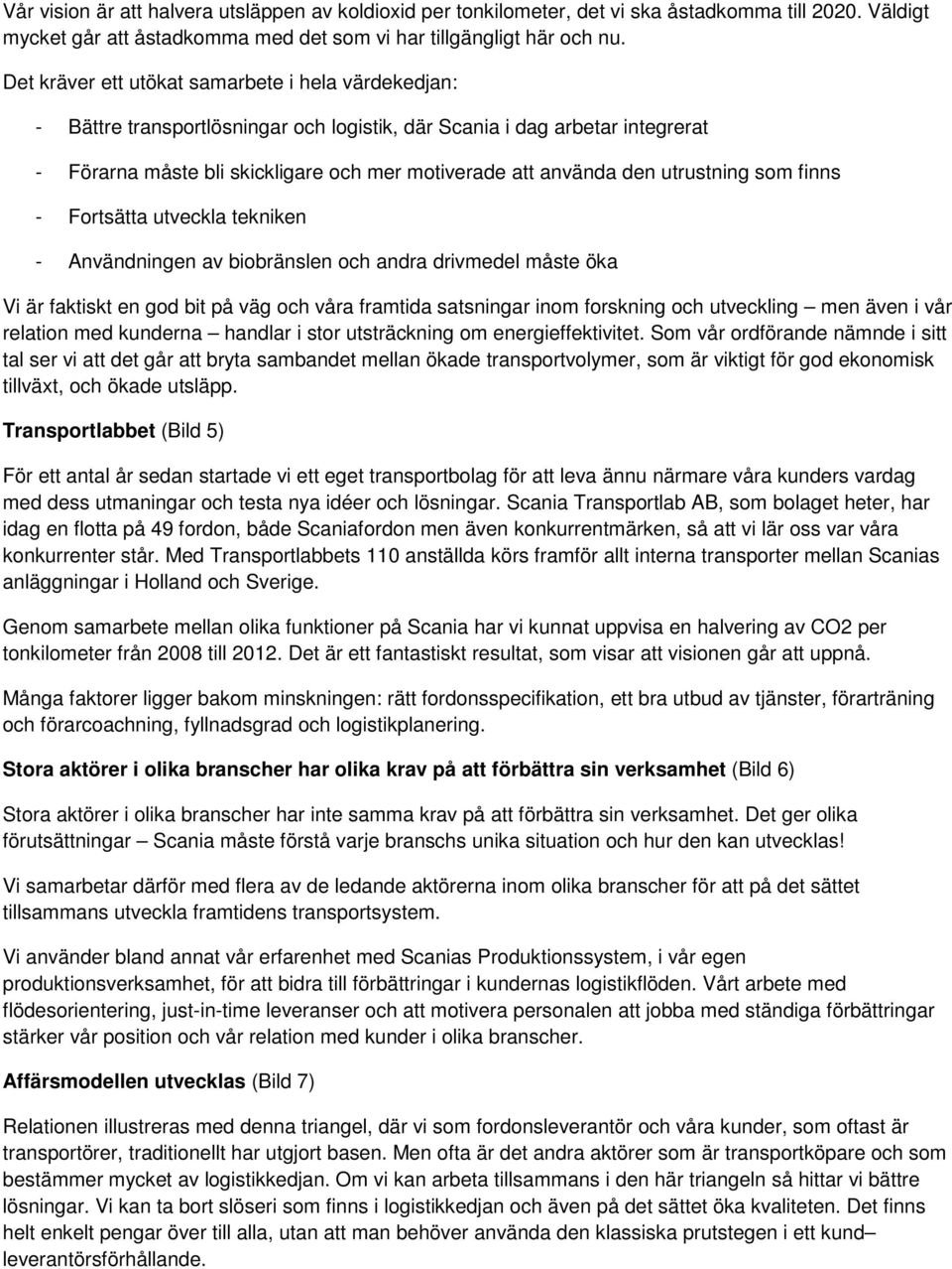 utrustning som finns - Fortsätta utveckla tekniken - Användningen av biobränslen och andra drivmedel måste öka Vi är faktiskt en god bit på väg och våra framtida satsningar inom forskning och