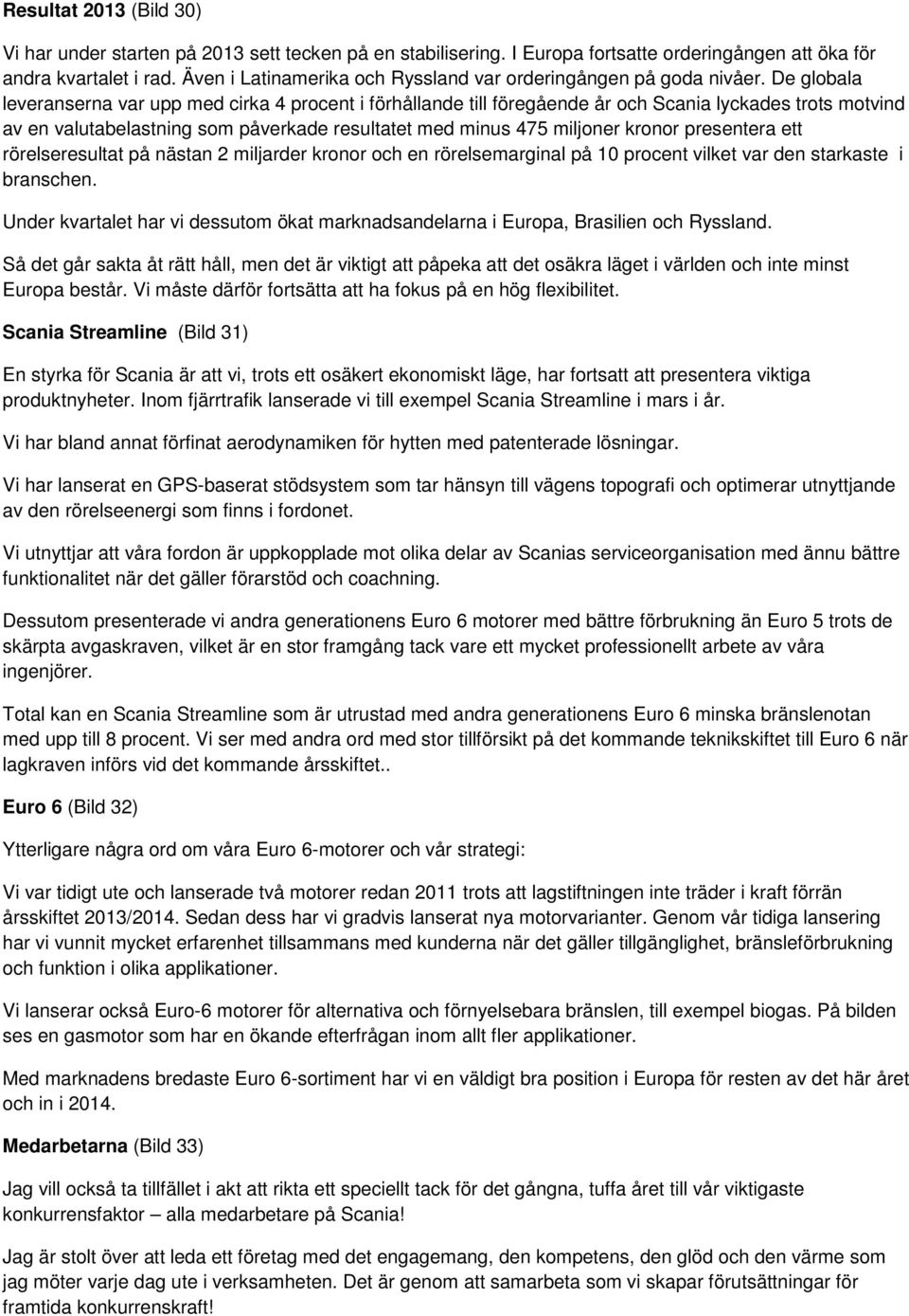 De globala leveranserna var upp med cirka 4 procent i förhållande till föregående år och Scania lyckades trots motvind av en valutabelastning som påverkade resultatet med minus 475 miljoner kronor