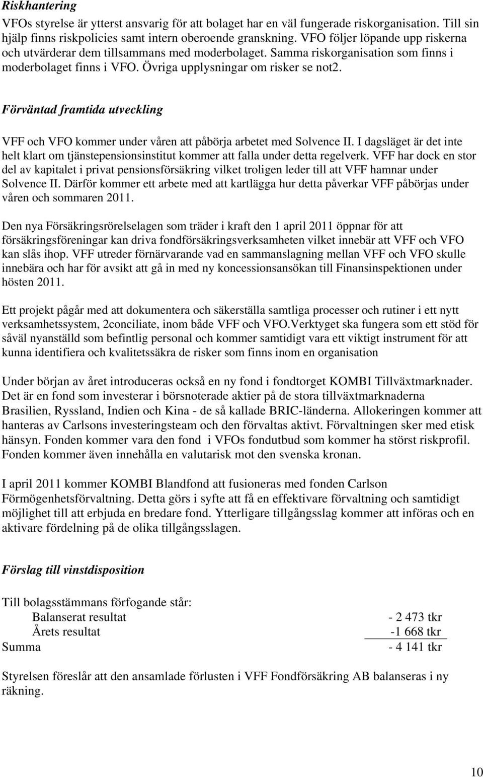 Förväntad framtida utveckling VFF och VFO kommer under våren att påbörja arbetet med Solvence II. I dagsläget är det inte helt klart om tjänstepensionsinstitut kommer att falla under detta regelverk.