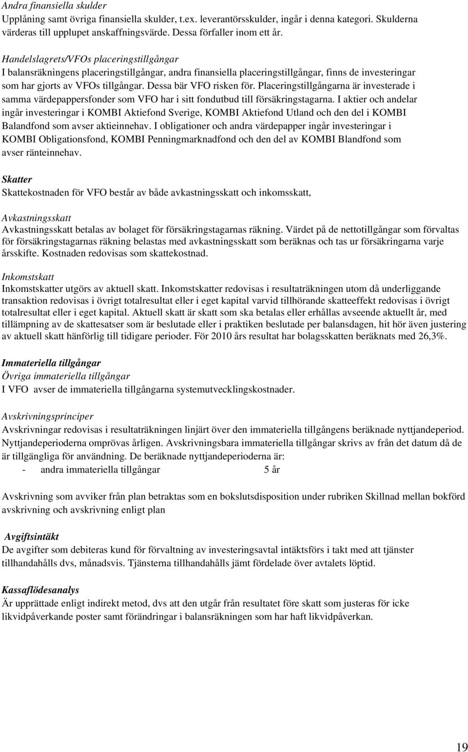 Dessa bär VFO risken för. Placeringstillgångarna är investerade i samma värdepappersfonder som VFO har i sitt fondutbud till försäkringstagarna.