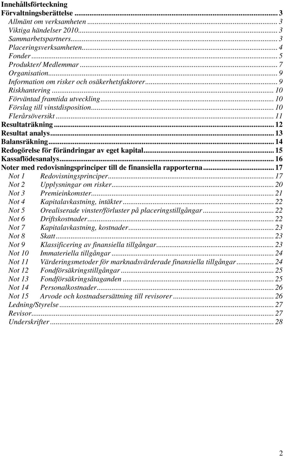 .. 11 Resultaträkning... 12 Resultat analys... 13 Balansräkning... 14 Redogörelse för förändringar av eget kapital... 15 Kassaflödesanalys.