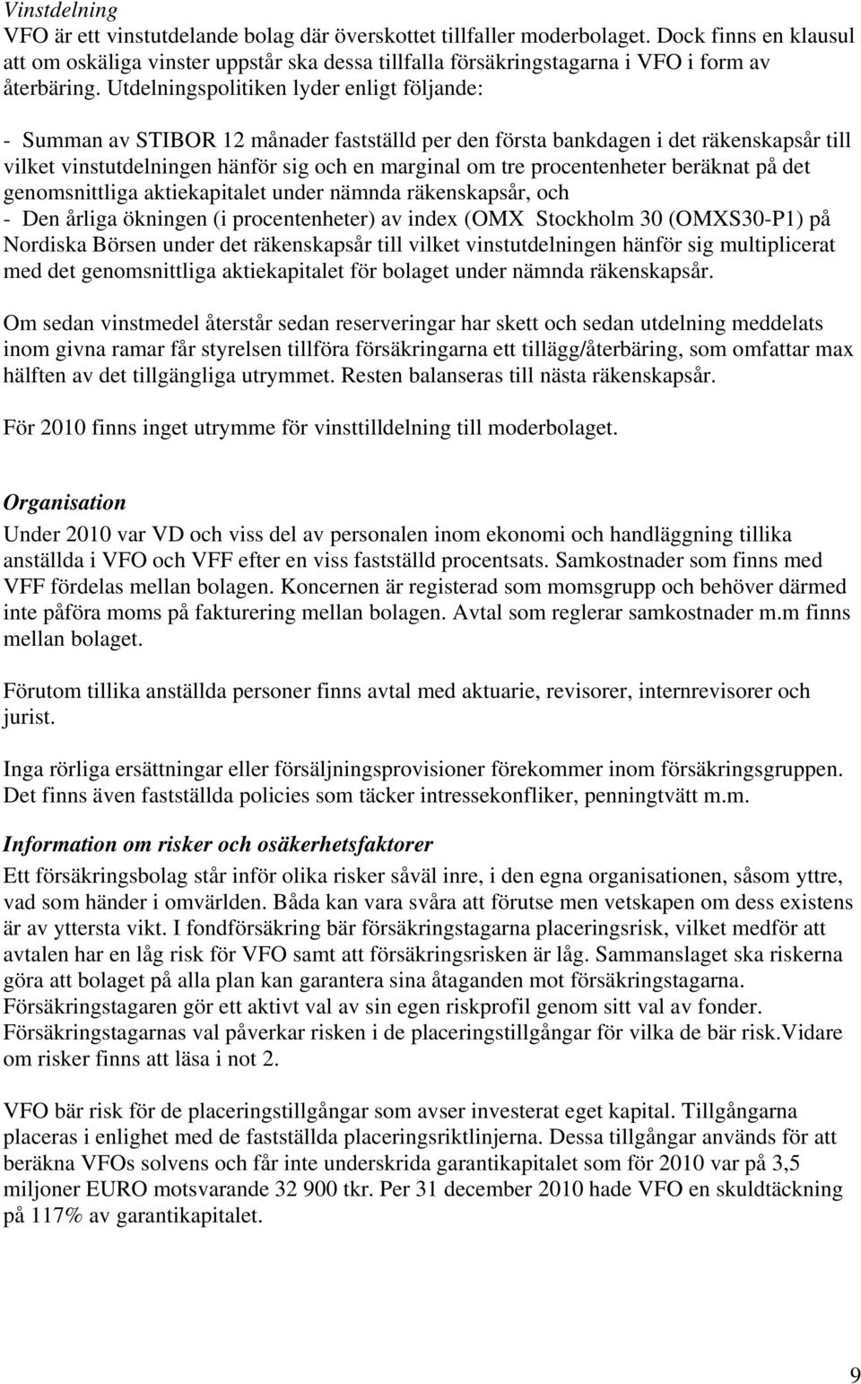 Utdelningspolitiken lyder enligt följande: - Summan av STIBOR 12 månader fastställd per den första bankdagen i det räkenskapsår till vilket vinstutdelningen hänför sig och en marginal om tre