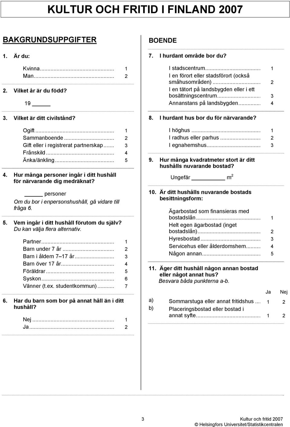 personer Om du bor i enpersonshushåll, gå vidare till fråga 6. 5. Vem ingår i ditt hushåll förutom du själv? Du kan välja flera alternativ. Partner... 1 Barn under 7 år... 2 Barn i åldern 7 17 år.