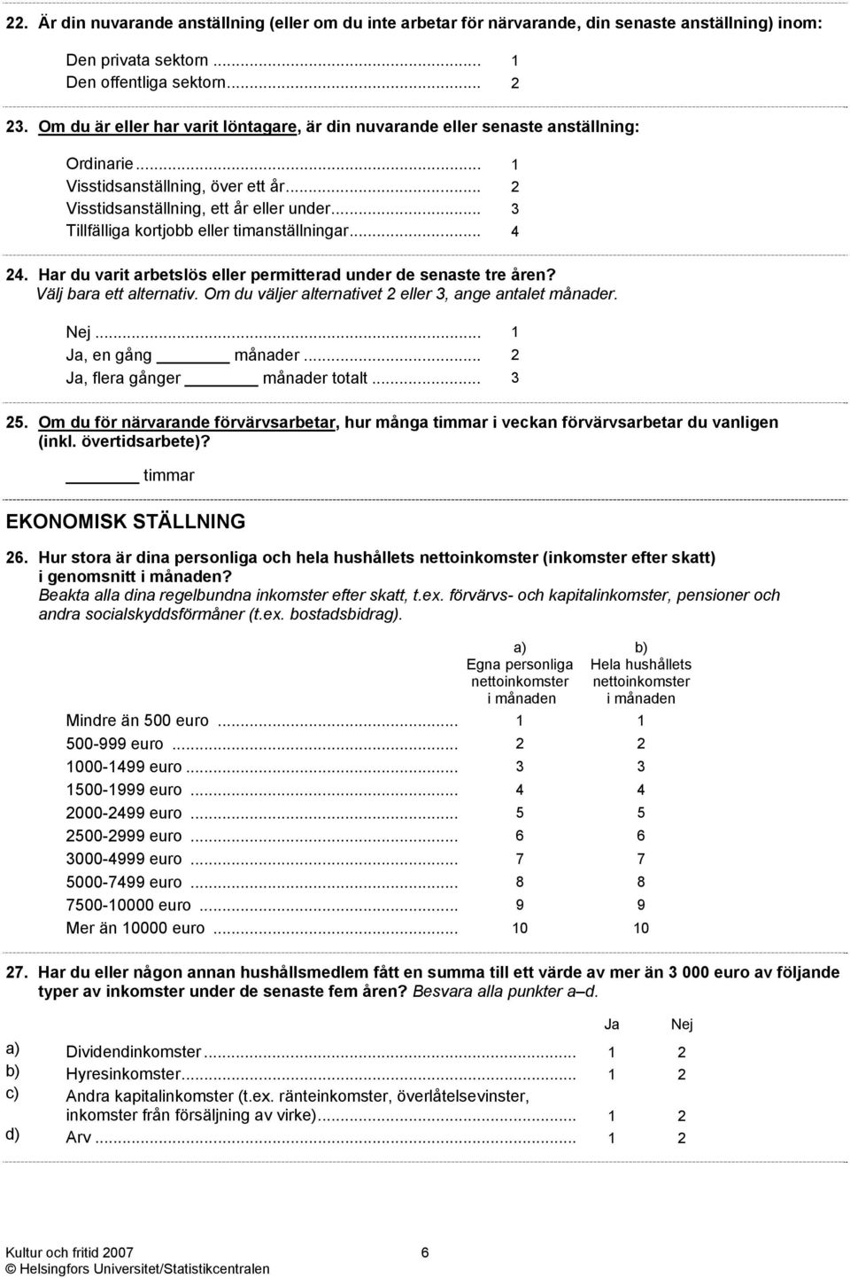 .. 3 Tillfälliga kortjobb eller timanställningar... 4 24. Har du varit arbetslös eller permitterad under de senaste tre åren? Välj bara ett alternativ.