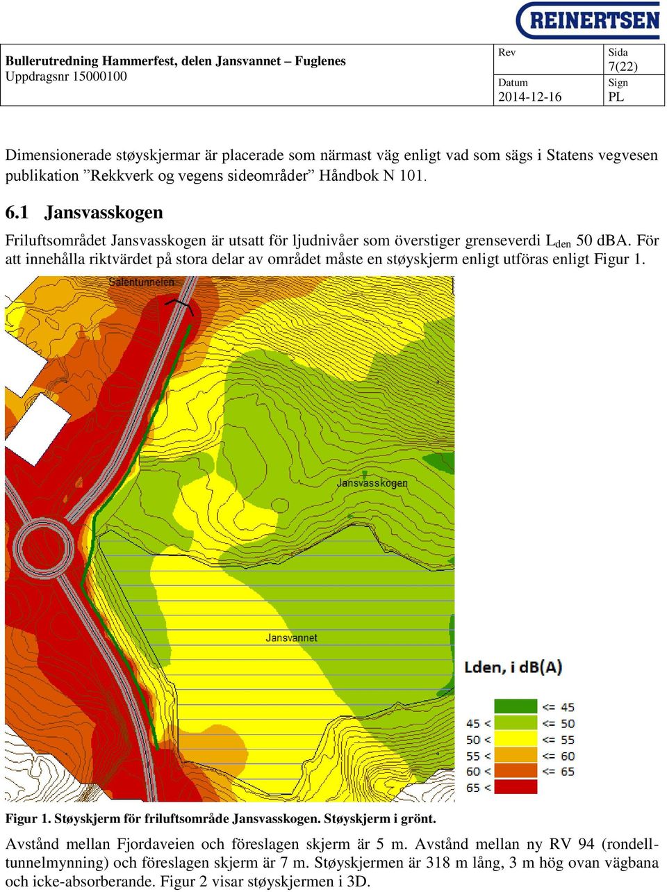 För att innehålla riktvärdet på stora delar av området måste en støyskjerm enligt utföras enligt Figur 1. Figur 1. Støyskjerm för friluftsområde Jansvasskogen.