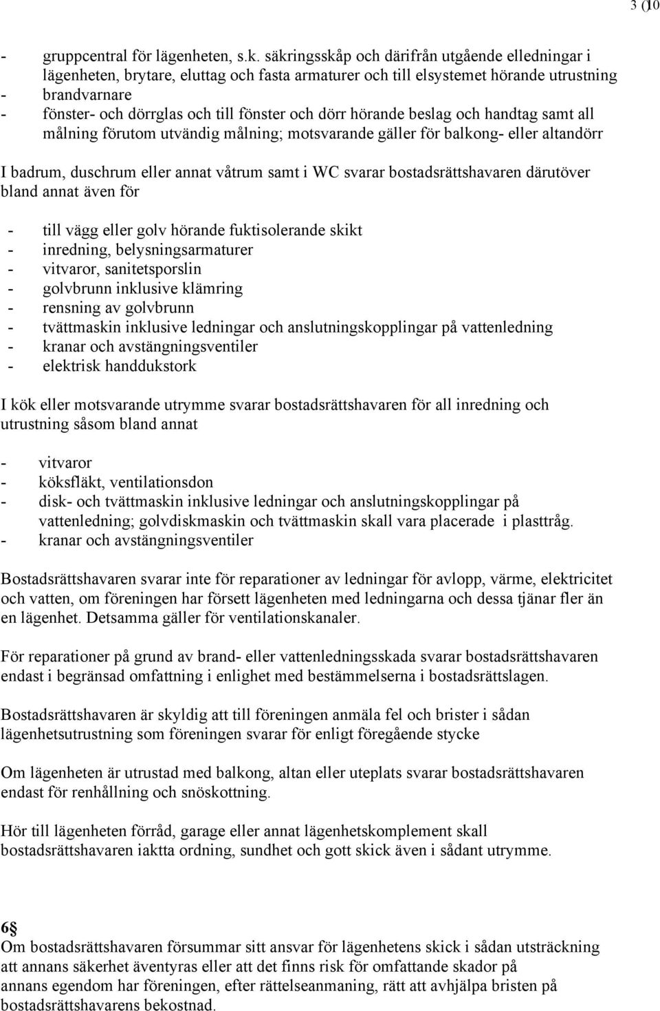 hörande beslag och handtag samt all målning förutom utvändig målning; motsvarande gäller för balkong eller altandörr I badrum, duschrum eller annat våtrum samt i WC svarar bostadsrättshavaren