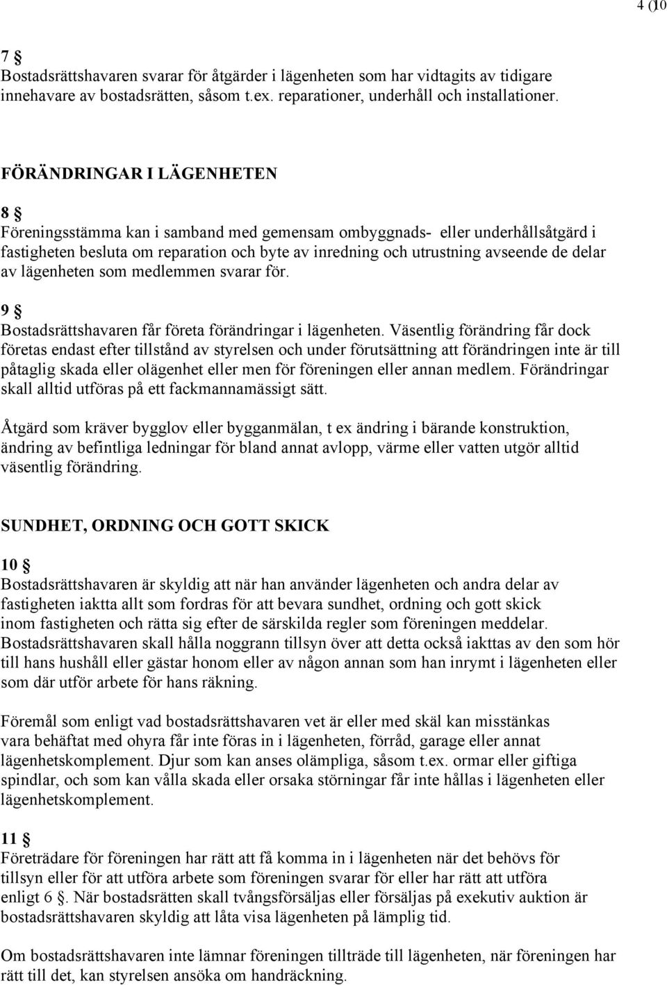 lägenheten som medlemmen svarar för. 9 Bostadsrättshavaren får företa förändringar i lägenheten.