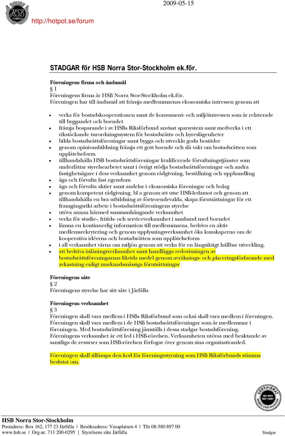 Föreningens firma och ändamål 1 Föreningens firma är  Föreningen har till ändamål att främja medlemmarnas ekonomiska intressen genom att verka för bostadskooperationen samt de konsument- och