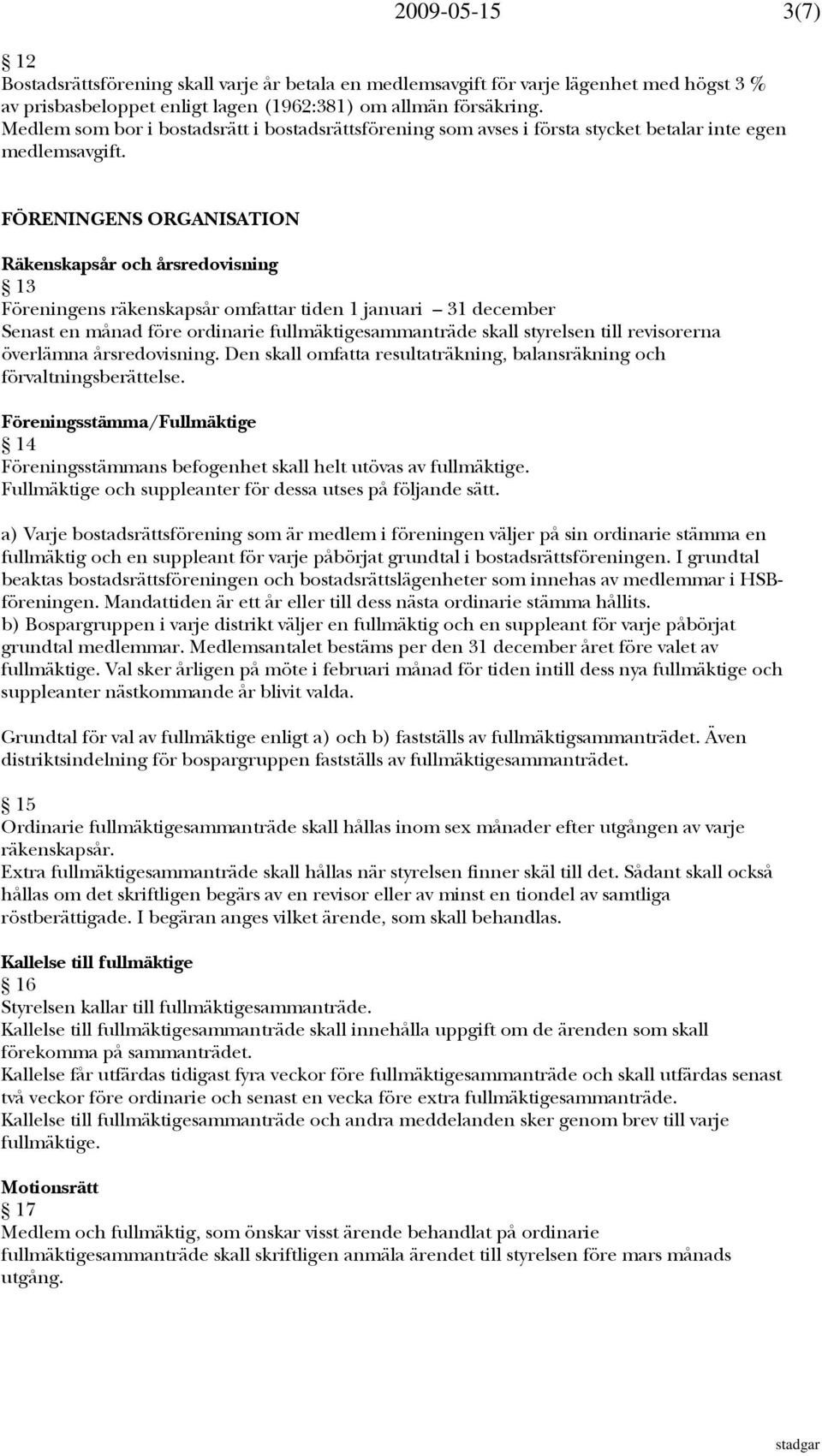 FÖRENINGENS ORGANISATION Räkenskapsår och årsredovisning 13 Föreningens räkenskapsår omfattar tiden 1 januari 31 december Senast en månad före ordinarie fullmäktigesammanträde skall styrelsen till