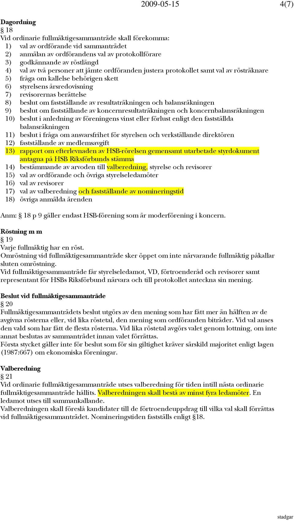 fastställande av resultaträkningen och balansräkningen 9) beslut om fastställande av koncernresultaträkningen och koncernbalansräkningen 10) beslut i anledning av föreningens vinst eller förlust