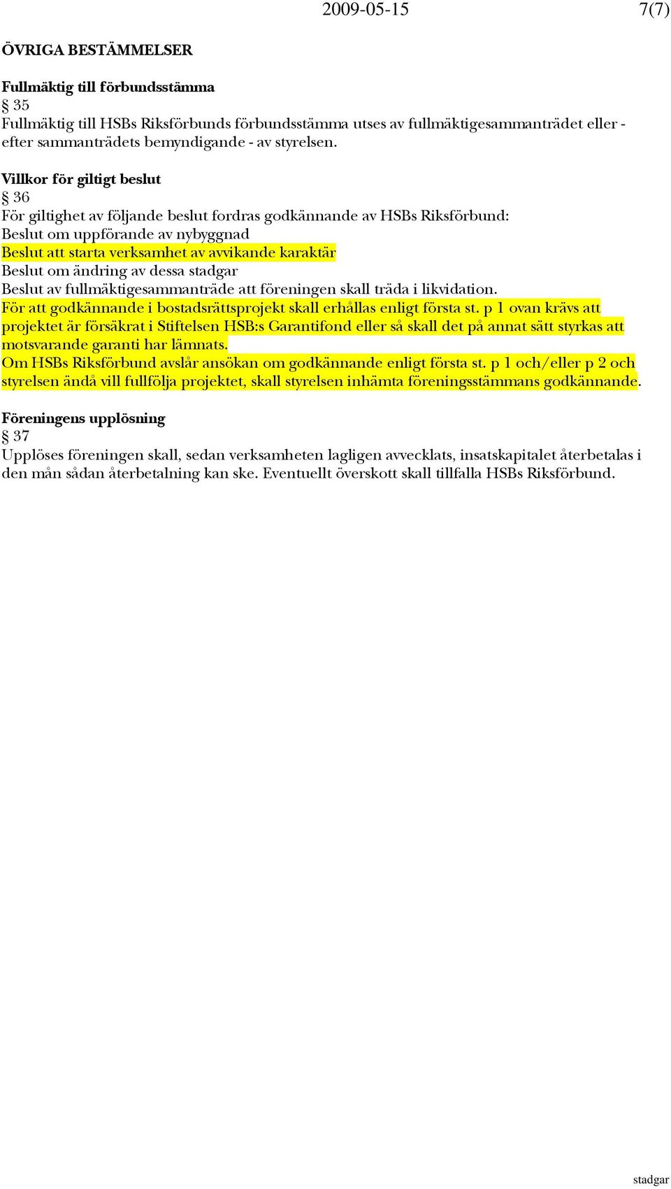 Villkor för giltigt beslut 36 För giltighet av följande beslut fordras godkännande av HSBs Riksförbund: Beslut om uppförande av nybyggnad Beslut att starta verksamhet av avvikande karaktär Beslut om