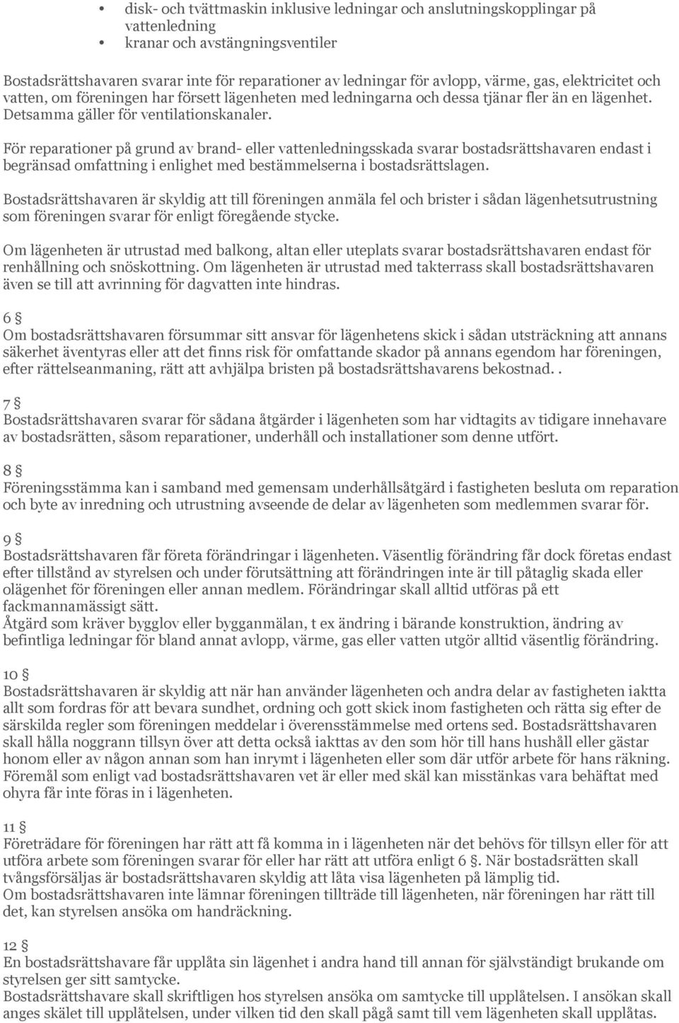 För reparationer på grund av brand- eller vattenledningsskada svarar bostadsrättshavaren endast i begränsad omfattning i enlighet med bestämmelserna i bostadsrättslagen.