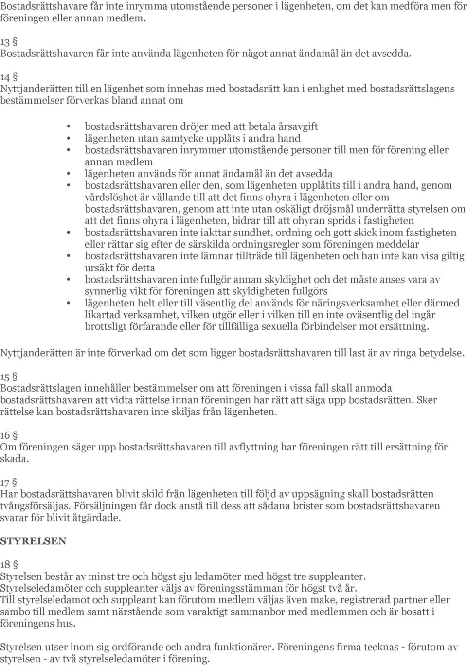 14 Nyttjanderätten till en lägenhet som innehas med bostadsrätt kan i enlighet med bostadsrättslagens bestämmelser förverkas bland annat om bostadsrättshavaren dröjer med att betala årsavgift