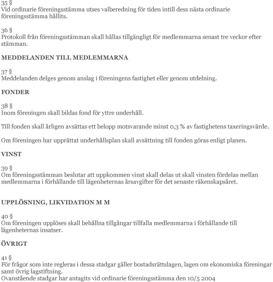 MEDDELANDEN TILL MEDLEMMARNA 37 Meddelanden delges genom anslag i föreningens fastighet eller genom utdelning. FONDER 38 Inom föreningen skall bildas fond för yttre underhåll.