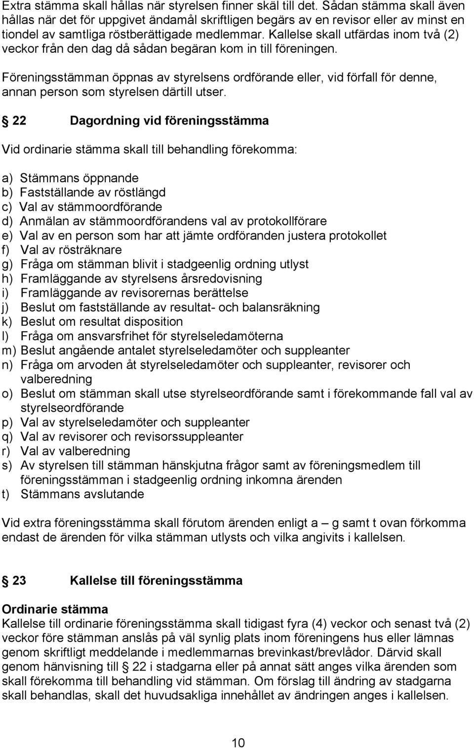 Kallelse skall utfärdas inom två (2) veckor från den dag då sådan begäran kom in till föreningen.