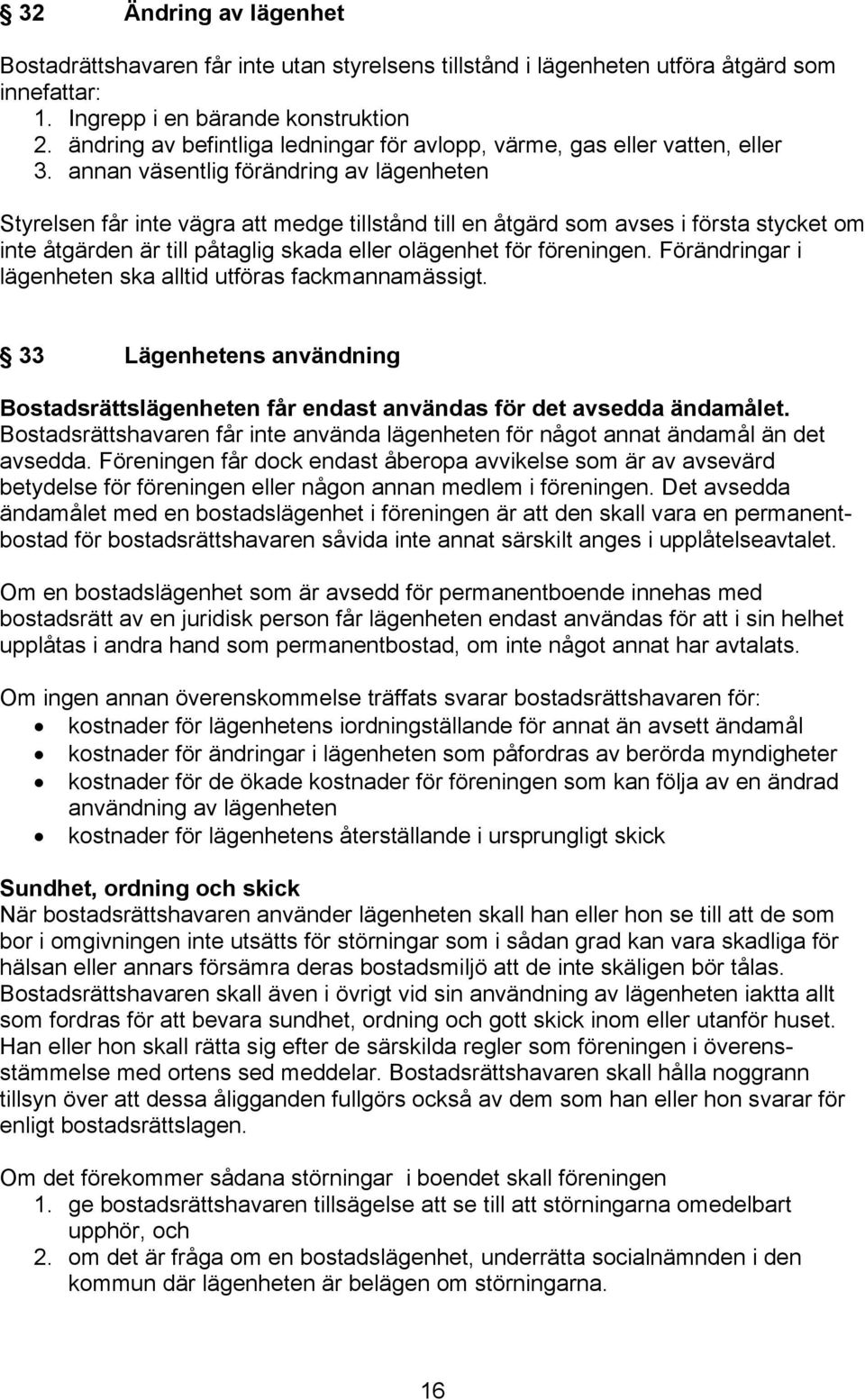 annan väsentlig förändring av lägenheten Styrelsen får inte vägra att medge tillstånd till en åtgärd som avses i första stycket om inte åtgärden är till påtaglig skada eller olägenhet för föreningen.