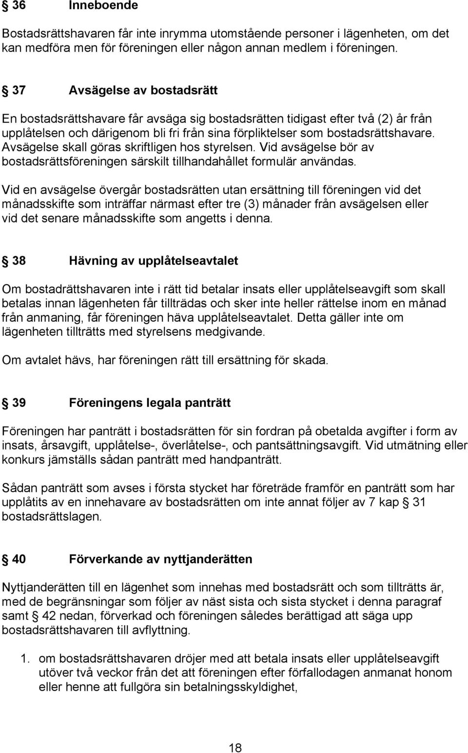 Avsägelse skall göras skriftligen hos styrelsen. Vid avsägelse bör av bostadsrättsföreningen särskilt tillhandahållet formulär användas.